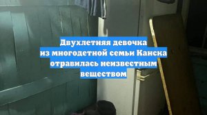 Двухлетняя девочка из многодетной семьи Канска отравилась неизвестным веществом