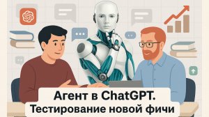 Агент в ChatGPT. Обзор и тестирование новой фичи