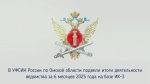 В УФСИН России по Омской области подвели итоги деятельности ведомства за 6 месяцев 2025 года