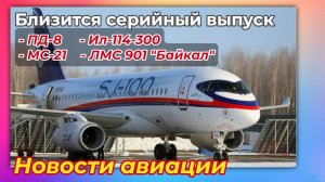 Новости авиации. ПД-8, МС-21, Ил-114-300, ЛМС-901 "Байкал", июль 2025 года