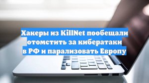 Хакеры из KillNet пообещали отомстить за кибератаки в РФ и парализовать Европу