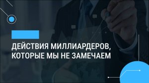 Действия миллиардеров, которые мы не замечаем