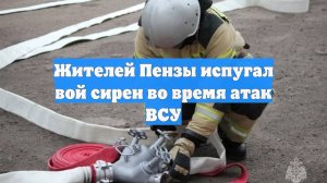 Жителей Пензы испугал вой сирен во время атак ВСУ