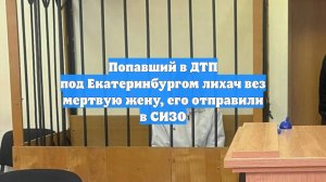 Попавший в ДТП под Екатеринбургом лихач вез мертвую жену, его отправили в СИЗО