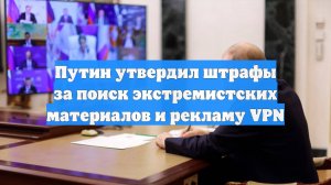 Путин утвердил штрафы за поиск экстремистских материалов и рекламу VPN