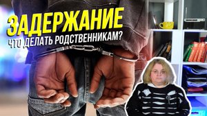 Задержание. Что делать родственникам?