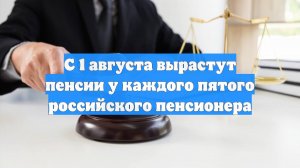 С 1 августа вырастут пенсии у каждого пятого российского пенсионера
