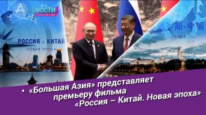 Новости Большой Азии (выпуск 1060): Две страны – один путь, Россия и Китай: будущее вместе