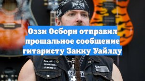 Оззи Осборн отправил прощальное сообщение гитаристу Закку Уайлду