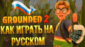 Grounded 2 ➤ КАК ИГРАТЬ НА РУССКОМ ЯЗЫКЕ / ГДЕ ВЗЯТЬ РУСИФИКАТОР