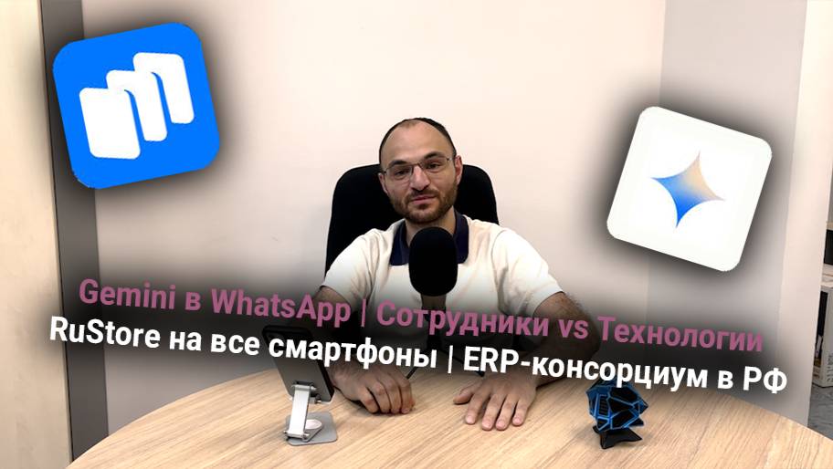 Gemini в WhatsApp | Сотрудники vs Технологии | RuStore на все смартфоны | ERP-консорциум в РФ
