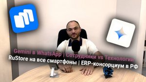 Gemini в WhatsApp | Сотрудники vs Технологии | RuStore на все смартфоны | ERP-консорциум в РФ