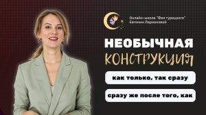 “КАК ТОЛЬКО - ТАК СРАЗУ” ПО-ТУРЕЦКИ: НЕОБЫЧНАЯ КОНСТРУКЦИЯ
