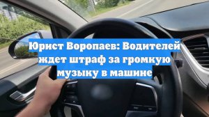 Юрист Воропаев: Водителей ждет штраф за громкую музыку в машине