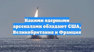 Какими ядерными арсеналами обладают США, Великобритания и Франция
