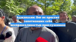 Аджапахян: Бог не простит запятнавших себя несправедливостью прислужников