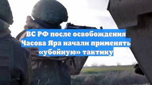 ВС РФ после освобождения Часова Яра начали применять «убойную» тактику
