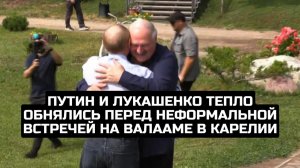 Путин и Лукашенко тепло обнялись перед неформальной встречей на Валааме в Карелии