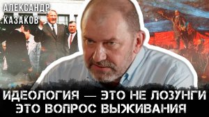 Александр Казаков | Идеология — это не лозунги. Это вопрос выживания