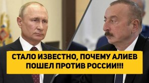 СТАЛО ИЗВЕСТНО, ПОЧЕМУ АЛИЕВ ПОШЕЛ ПРОТИВ РОССИИ!!!