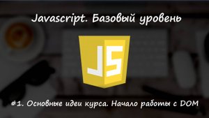 Базовый javascript. Урок 1. Мысли о курсе. Начало работы с DOM.