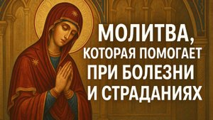 Молитва которая помогает ПРИ БОЛЕЗНЯХ И СТРАДАНИЯХ