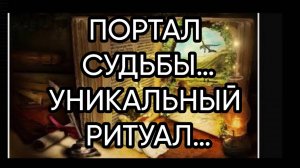 ПОРТАЛ СУДЬБЫ…УНИКАЛЬНЫЙ РИТУАЛ…ДЛЯ ВСЕХ…