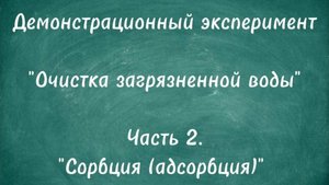 Демонстрационный эксперимент "Очистка загрязненной воды". Часть 2. "Сорбция (адсорбция)"