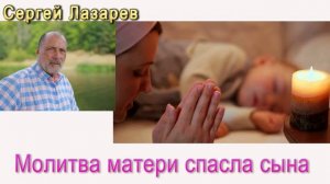Сергей Николаевич Лазарев молитва Матери спасла сына