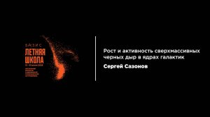 Лекция 2, Сергей Сазонов Рост и активность сверхмассивных черных дыр в ядрах галактик, 21 июля