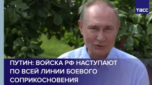 Путин: войска РФ наступают по всей линии боевого соприкосновения