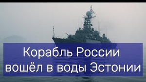Корабль России вошёл в воды Эстонии  35 минут в Балтике