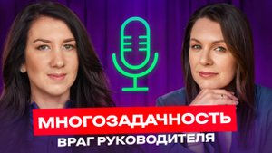 Многозадачность - скрытый враг руководителя, Ксения Ильянович