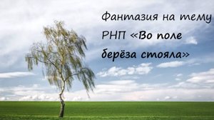 Фантазия на РНП «Во поле берёза стояла»