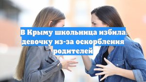 В Крыму школьница избила девочку из-за оскорбления родителей