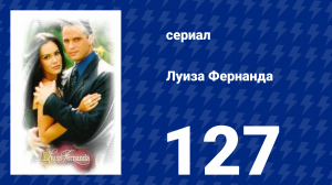 Луиза Фернанда 127 серия «Ужасная правда» (сериал, 1999)