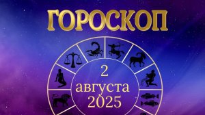 Гороскоп на 2 августа 2025 года.
