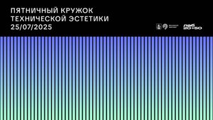 Пятничный кружок технической эстетики 25.07.2025