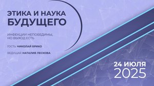 ЭТИКА И НАУКА БУДУЩЕГО: Н.И. Брико - Инфекции непобедимы, но выход есть 24.07.25