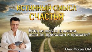 Истинный смысл Счастья. Олег Макеев ОМ