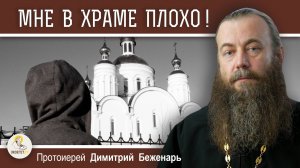 МНЕ В ХРАМЕ ПЛОХО. ПОЧЕМУ ? Протоиерей Димитрий Беженарь