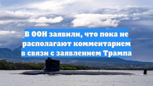 В ООН заявили, что пока не располагают комментарием в связи с заявлением Трампа