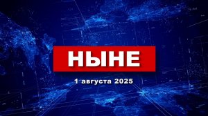 НЫНЕ (01.08.2025)