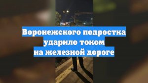 Воронежского подростка ударило током на железной дороге