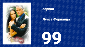 Луиза Фернанда 99 серия «Объяснения» (сериал, 1999)