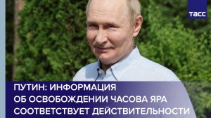 Путин: информация об освобождении Часова Яра соответствует действительности