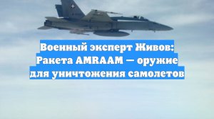 Военный эксперт Живов: Ракета AMRAAM — оружие для уничтожения самолетов