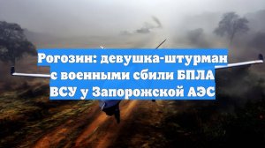 Рогозин: девушка-штурман с военными сбили БПЛА ВСУ у Запорожской АЭС