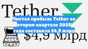 Чистая прибыль Tether во втором квартале 2025 года составила $4,9 млрд