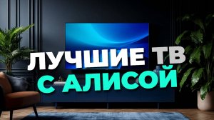 Лучшие телевизоры с Яндекс ТВ и Алисой 2025 — обзор умных моделей для дома! 🏠✨